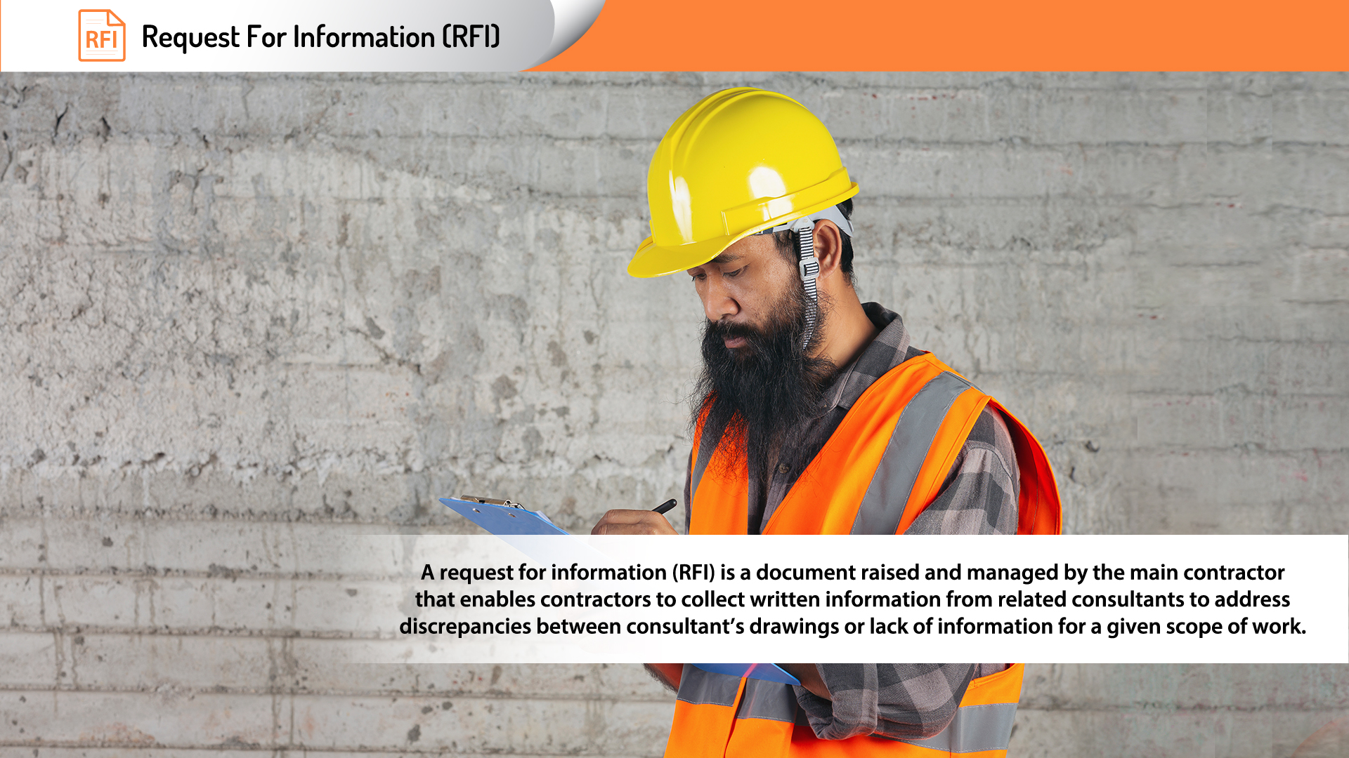 Request For Information (RFI), A request for information (RFI) is a document reised and managed by the main contractor that enables contractors to collect written information from related consultants to address discrepancies between consultant's drawings or lack of information for a given scope of work.