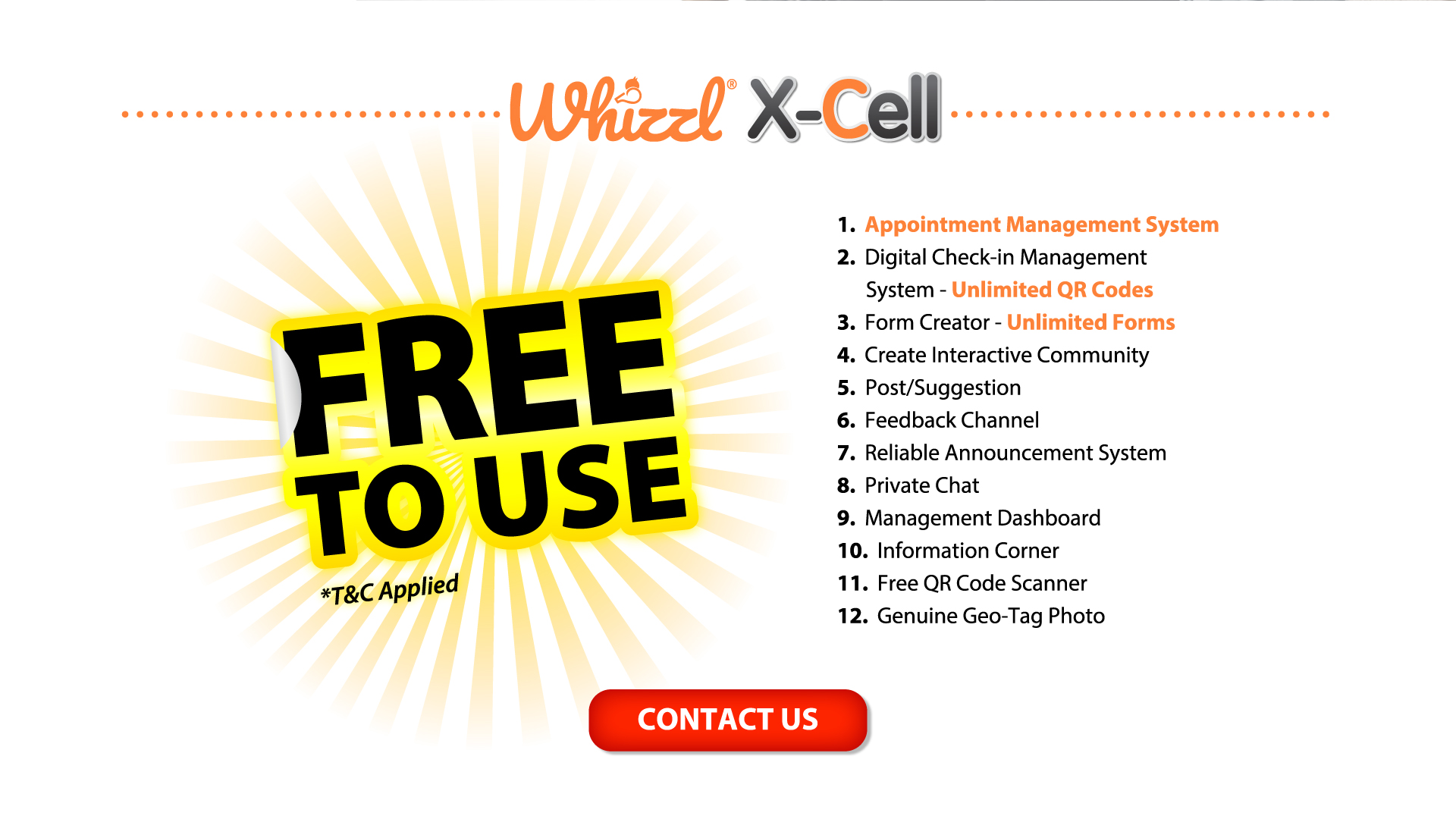 Whizzl X-Cell, 1. Appointment Management System, 2. Digital Check-In Management, 3.Form Create - Unlimited Forms, 4. Create Interactive Community, 5. Post/Suggestion, 6. Feedback Channel, 7. Reliable Announcement System, 8. Private Chat, 9. Management Dashboard, 10. Information Corner, 11. Free QR Code Scanner, 12. Genuine Geo-Tag Photo, Subscribe Now